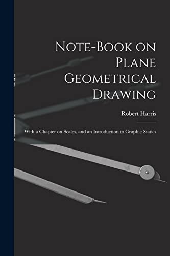 Note-book on Plane Geometrical Drawing: With a Chapter on Scales, and an Introduction to Graphic Statics