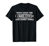 Cross Stitcher Gifts I Cross Stitch and I Know Things Funny T-Shirt