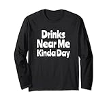 Drinks Near Me Kinda Day Funny Saying Drinking Long Sleeve T-Shirt
