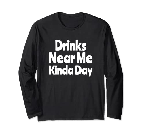 Drinks Near Me Kinda Day Funny Saying Drinking Long Sleeve T-Shirt