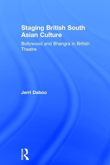 Staging British South Asian Culture: Bollywood and Bhangra in British Theatre      1st Edition