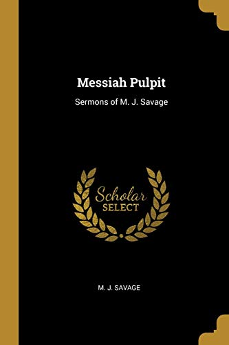 Messiah Pulpit: Sermons of M. J. Savage