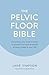 The Pelvic Floor Bible: Everything You Need to Know to Prevent and Cure Problems at Every Stage in Your Life