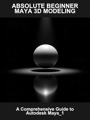 Absolute Beginner Maya 3D Modeling: A Comprehensive Guide To Autodesk Maya_1 (English Edition)