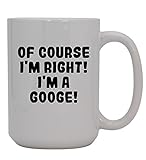 Of Course I'm Right! I'm A Googe! - 15oz Ceramic Coffee Mug, White