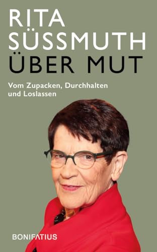 Über Mut: Vom Zupacken, Durchhalten und Loslassen. Appell einer deutschen Politikerin: Verantwortung übernehmen und Demokratie leben. Für ein politisches Engagement mit Courage