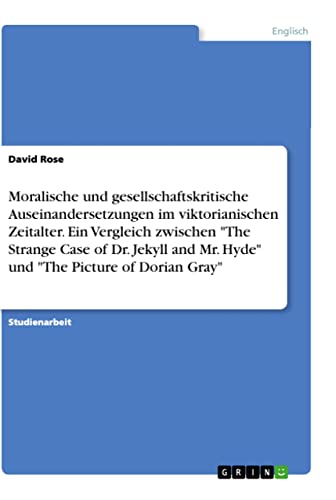 Moralische und gesellschaftskritische Auseinandersetzungen im viktorianischen Zeitalter. Ein Vergleich zwischen "The Strange Case of Dr. Jekyll and ... "The Picture of Dorian Gray" (German Edition)