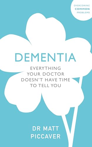 Dementia: Everything your doctor doesn’t have time to tell you (Overcoming Common Problems)