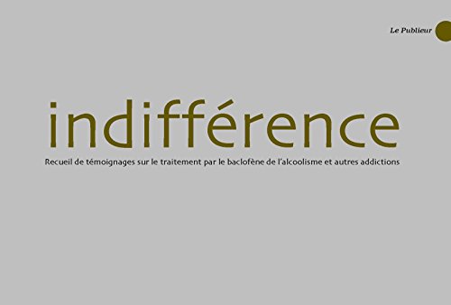 Télécharger Indifférence: Témoignages sur le traitement par le baclofène de l'alcoolisme et autres addictions livre En ligne