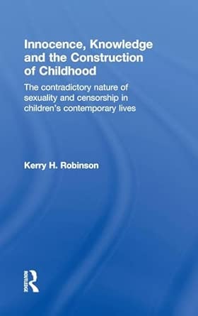 Innocence, Knowledge and the Construction of Childhood: The contradictory nature of sexuality and censorship in children’s contemporary lives Innocence, Knowledge and the Construction of Childhood: The contradictory nature of sexuality and censorship in children’s contemporary lives book cover