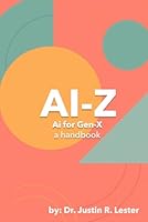 AI to Z: A Guide for Gen X: Automate the Chaos. Lead with Clarity (Ai-Z: AI for Every Generation) B0F67D259N Book Cover