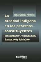 La otredad indígena en los procesos constituyentes: Colombia 1991, Venezuela 1999, Ecuador 2008 y Bolivia 2009 (Spanish Edition) 9587904060 Book Cover
