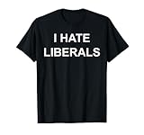 I Hate Liberals Pro Conservative Republican T-Shirts