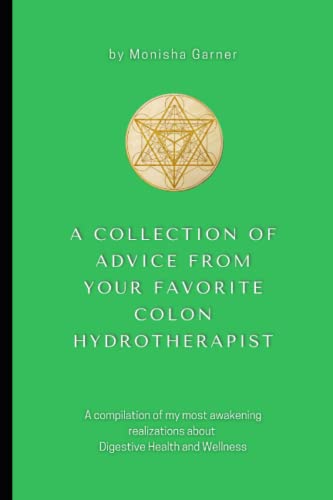 A Collection of advice from your favorite Colon Hydrotherapist: A compilation of my most awakening realizations about Digestive Health and Wellness