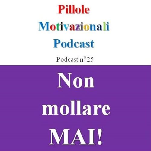 Non mollare MAI! - Podcast Pillole Motivazionali - Puntata n&deg;25
