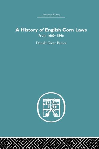 History of English Corn Laws, A: From 1660-1846 (Economic History)