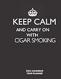  Keep Calm and Carry On with Cigar Smoking - 2021 Calendar Year Planner: Hobby Enthusiast and Fan - Monthly & Weekly Calendar - Yearly Planner - Annual Daily Diary Book