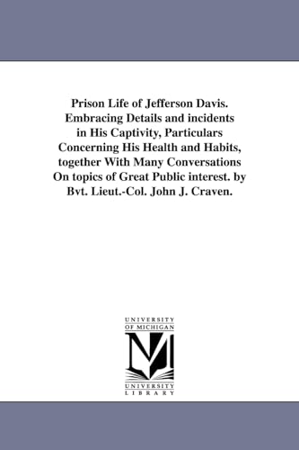 Prison life of Jefferson Davis. Embracing details and incidents in his captivity, particulars concerning his health and habits, together with many ... interest. By Bvt. Lieut.Col. John J. Craven.