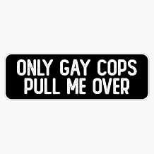 MAGNET Only Gay Cops Pull Me Over Cool Biker Magnet Vinyl Magnetic Sticker 20 mil - Size 5"
