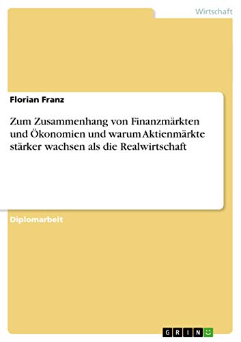 Zum Zusammenhang von Finanzmärkten und Ökonomien und warum Aktienmärkte stärker wachsen als die Realwirtschaft (German Edition)