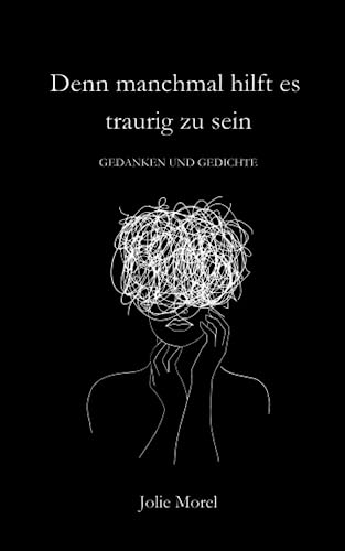 Denn manchmal hilft es traurig zu sein: Gedanken und Gedichte