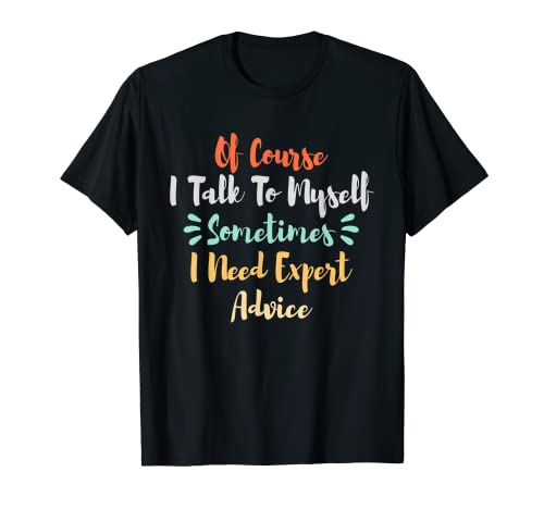 Por supuesto que hablo conmigo mismo, a veces necesito el consejo de un experto Camiseta