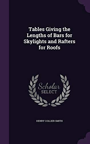 Tables Giving the Lengths of Bars for Skylights and Rafters for Roofs