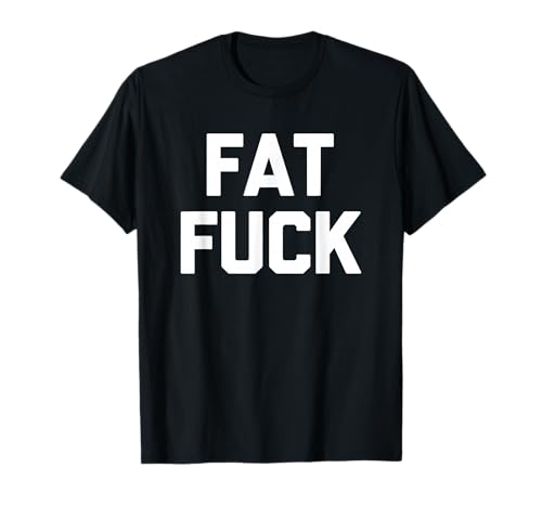 Fat Fuck T-Shirt Funny Saying Sarcastic Novelty Humor Cool T-Shirt