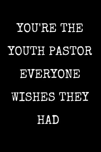 You're The Youth Pastor Everyone Wishes They Had: Notebook For Youth Pastors, A Great Appreciation Gift Idea for Youth Pastors and Ministers