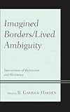 Imagined Borders/Lived Ambiguity: Intersections of Repression and Resistance (English Edition) - Herausgeber: B. Garrick Harden Mitwirkende: Hilario Molina II, Robert F. Carley, Ian Barnard, G. Dillon Nicholson, Ryan Ashley Caldwell, Eric Gamino, Juan José Bustamante, Jesús A. Garcia, Chad Richardson, Rogelio Saenz, Dejun Su, B. Garrick Harden 