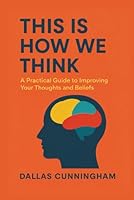 This Is How We Think: A Practical Guide to Improving Your Thoughts and Beliefs 1972493876 Book Cover