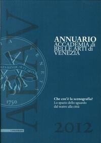 Annuario accademia di Belle arti di Venezia 2012. Che cos'è la scenografia? Lo spazio dello sguardo dal teatro alla città. Ediz. francese, giapponese e inglese
