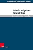 Robotische Systeme für die Pflege: Potenziale und Grenzen Autonomer Assistenzsysteme aus pflegewissenschaftlicher Sicht (Pflegewissenschaft und Pflegebildung, Band 17)