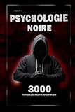 Psychologie noire : 3000 techniques pour analyser et manipuler les gens: Ma&Atilde;&reg;trisez la psychologie noire : techniques de manipulation, de persuasion, ... corporel et de s&Atilde;&copy;duction (French Edition)