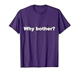 Why Bother? Funny T-Shirt
