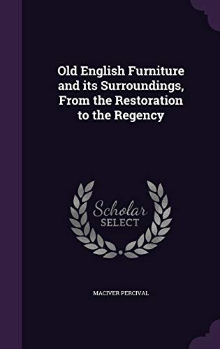 Old English Furniture and its Surroundings, From the Restoration to the Regency