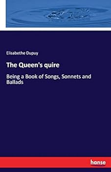 The Queen's Quire: Being a Book of Songs, Sonnets and Ballads