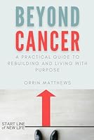 Beyond Cancer: A Practical Guide to Rebuilding and Living with Purpose B0CY83FRZ4 Book Cover