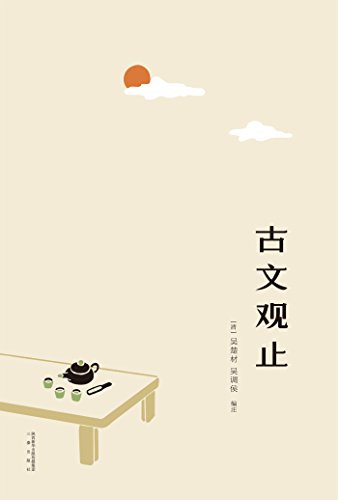 古文观止(与《唐诗三百首》并称为中国古典文学“双璧”，三百年传承文学经典，国学启蒙之书)(果麦经典) (Chinese Edition)