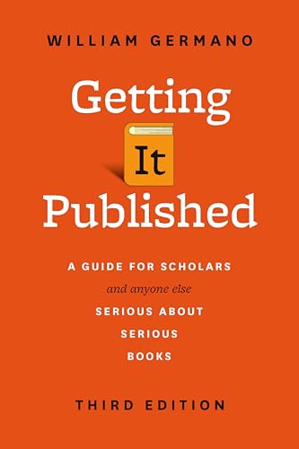 Getting It Published: A Guide for Scholars and Anyone Else Serious about Serious Books (Chicago Guides to Writing, Editing, and Publishing)