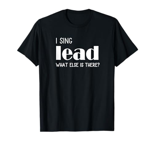 I sing Lead What else is there? Vocal Singer Gift Camiseta