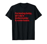I'm Boring Baby Make Money & Come Home Tees