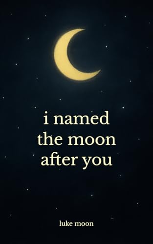i named the moon after you: poems about love, little things, and everything in between