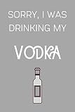  Sorry I Was Drinking My Vodka: Funny Alcohol Themed Notebook/Journal/Diary For Vodka Lovers - 6x9 Inches 100 Lined Pages A5 - Small and Easy To Transport - Great Novelty Gift