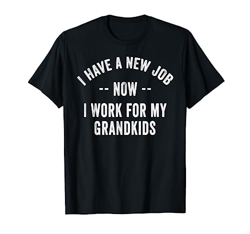 I Have A New Job I Work For My Grandkids I'm Retired Now T-Shirt