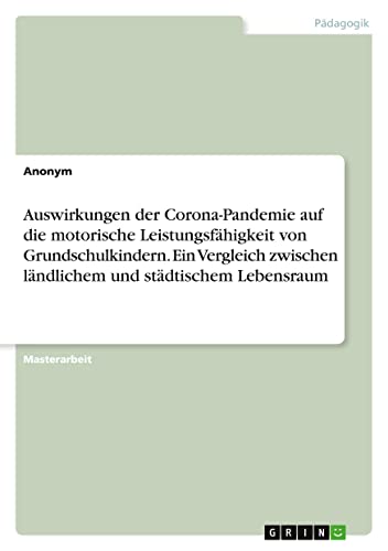 Auswirkungen der Corona-Pandemie auf die motorische Leistungsfähigkeit von Grundschulkindern. Ein Vergleich zwischen ländlichem und städtischem Lebensraum (German Edition)