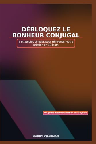 livre Débloquez le bonheur conjugal: 7 stratégies simples pour réinventer votre relation en 30 jours