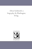 Oliver Goldsmith; a biography. By Washington Irving.