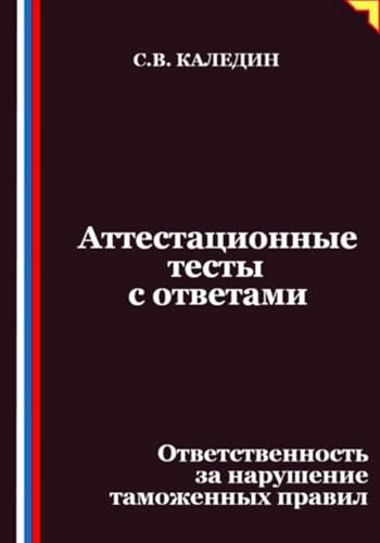 Аттестационные тесты с ответами. Ответственность за нарушение таможенных правил (Russian Edition)
