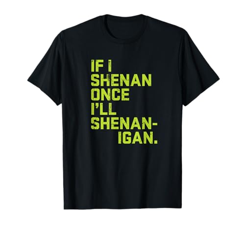 If I Shenan Once I'll Shenanigan | St. Patrick's Day T-Shirt